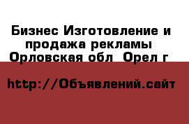 Бизнес Изготовление и продажа рекламы. Орловская обл.,Орел г.